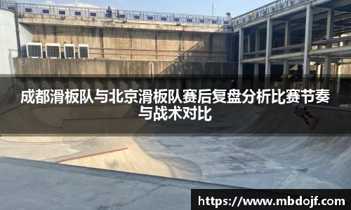 成都滑板队与北京滑板队赛后复盘分析比赛节奏与战术对比