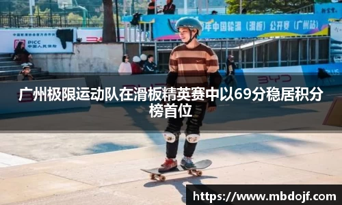 广州极限运动队在滑板精英赛中以69分稳居积分榜首位