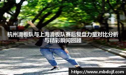 杭州滑板队与上海滑板队赛后复盘力量对比分析与精彩瞬间回顾