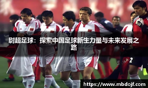 尉超足球：探索中国足球新生力量与未来发展之路