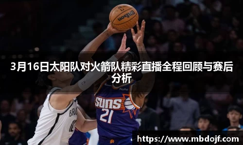3月16日太阳队对火箭队精彩直播全程回顾与赛后分析