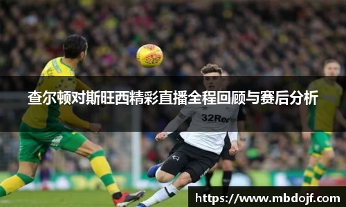 查尔顿对斯旺西精彩直播全程回顾与赛后分析