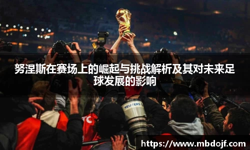 努涅斯在赛场上的崛起与挑战解析及其对未来足球发展的影响